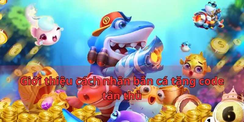 Hướng Dẫn Nhận Bắn Cá Tặng Code Tân Thủ Nhatvip Hot 2025 1 Giới thiệu cách nhận bắn cá tặng code tân thủ
