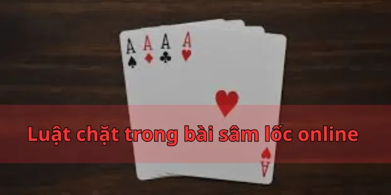 Bài Sâm Lốc Online - Hướng Dẫn Cách Đánh Mới Nhất 2025 3 Luật chặt trong bài sâm lốc online
