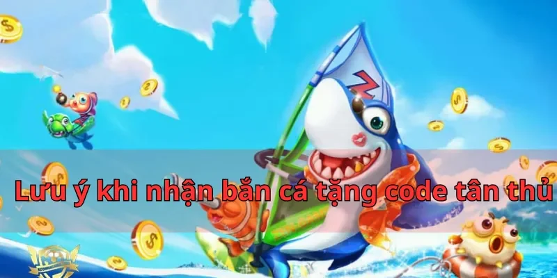 Hướng Dẫn Nhận Bắn Cá Tặng Code Tân Thủ Nhatvip Hot 2025 3 Lưu ý khi nhận bắn cá tặng code tân thủ