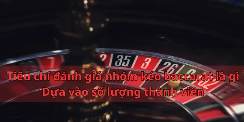 Nhóm Kéo Baccarat Là Gì? Tiêu Chí Lựa Chọn Nhóm Uy Tín 2 Tiêu chí đánh giá nhóm kéo baccarat là gì - Dựa vào số lượng thành viên